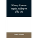 Dictionary of American biography, including men of the time; containing nearly ten thousand notices of persons of both sexes, of native and foreign bi