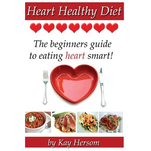 Heart Healthy Diet: The Beginners Guide to Eating Heart Smart!