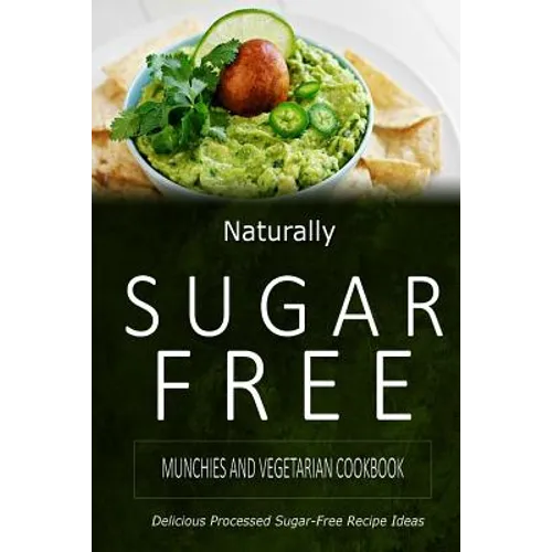 Naturally Sugar-Free - Munchies and Vegetarian Cookbook: Delicious Sugar-Free and Diabetic-Friendly Recipes for the Health-Conscious