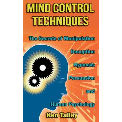 Mind Control Techniques: The Secrets of Manipulation, Deception, Hypnosis, Persuasion, and Human Psychology