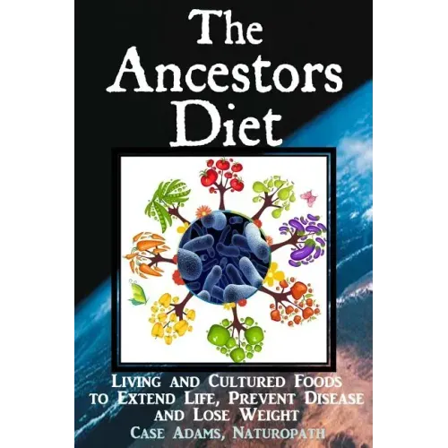 The Ancestors Diet: Living and Cultured Foods to Extend Life, Prevent Disease and Lose Weight