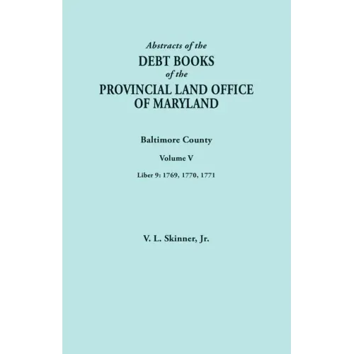 Abstracts of the Debt Books of the Provincial Land Office of Maryland. Baltimore County, Volume V. Liber 9: 1769, 1770, 1771