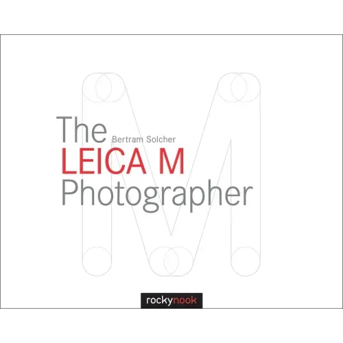 The Leica M Photographer: Photographing with Leica's Legendary Rangefinder Cameras