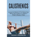 Calisthenics: Step-by-step Guidance on Getting in Shape & Staying in Shape (Increase the Efficiency of Your Workout Plan)