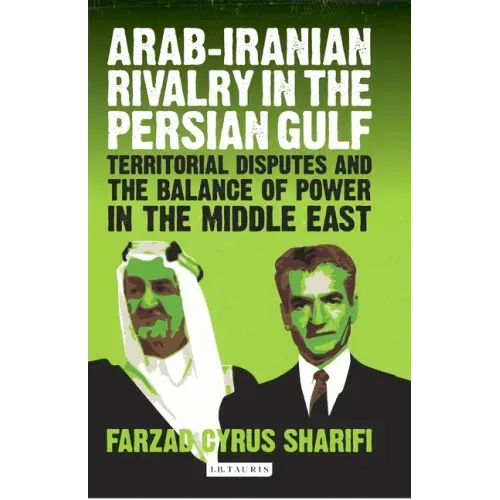 Arab-Iranian Rivalry in the Persian Gulf: Territorial Disputes and the Balance of Power in the Middle East