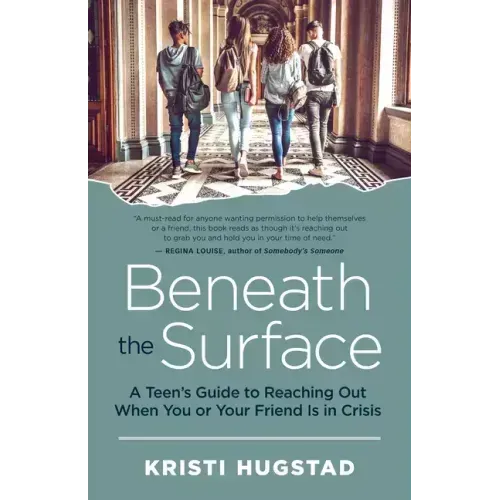 Beneath the Surface: A Teen's Guide to Reaching Out When You or Your Friend Is in Crisis