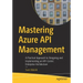 Mastering Azure API Management: A Practical Approach to Designing and Implementing an Api-Centric Enterprise Architecture