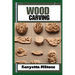 Wood Carving: Techniques, Tools, and Projects for Beginners and Beyond - Unlock the Artistry of Whittling, Relief Carving, and Sculp