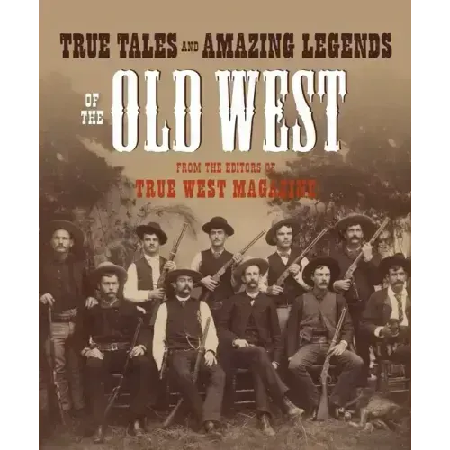 True Tales and Amazing Legends of the Old West: From True West Magazine