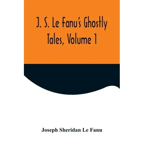 J. S. Le Fanu's Ghostly Tales, Volume 1