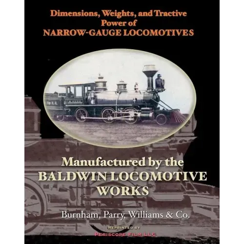 Dimensions, Weights, and Tractive Power of Narrow-Gauge Locomotives: Manufactured by the Baldwin Locomotive Works