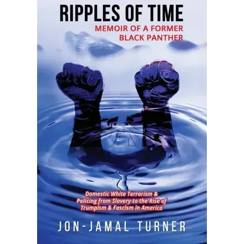 Ripples of Time: Memoir of a Former Black Panther: How Domestic White Terrorism and Policing Has Demonized Dehumanized; Desecrated BLAC
