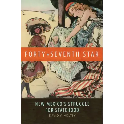 Forty-Seventh Star: New Mexico's Struggle for Statehood