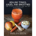 Healing Tonics, Juices, and Smoothies: 100+ Elixirs to Nurture Body and Soul