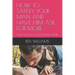 How to Satisfy Your Man and Have Him Ask for More: How to Make Your Marriage Work
