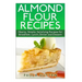 Almond Flour Recipes: Hearty, Simple, Satisfying Recipes for Breakfast, Lunch, Dinner and Dessert