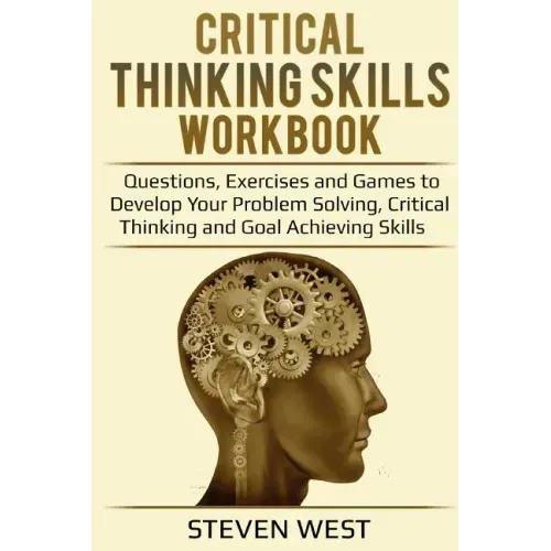 Critical Thinking Skills Workbook: Questions, Exercises and Games to Develop Your Problem Solving, Critical Thinking and Goal Achieving Skills