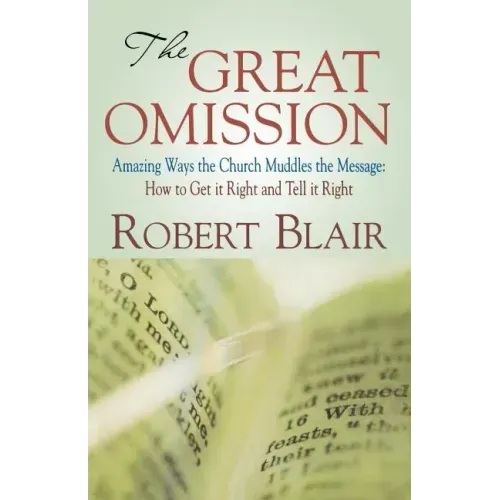 The Great Omission: Amazing Ways the Church Muddles the Message: How to Get It Right and Tell It Right