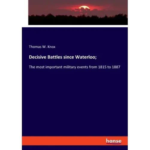 Decisive Battles since Waterloo;: The most important military events from 1815 to 1887