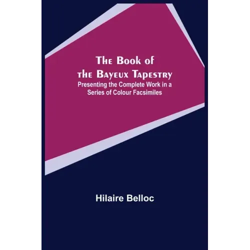 The Book of the Bayeux Tapestry; Presenting the Complete Work in a Series of Colour Facsimiles
