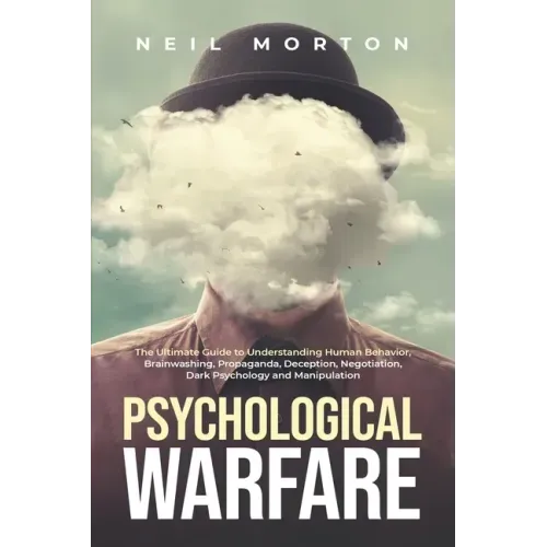 Psychological Warfare: The Ultimate Guide to Understanding Human Behavior, Brainwashing, Propaganda, Deception, Negotiation, Dark Psychology,