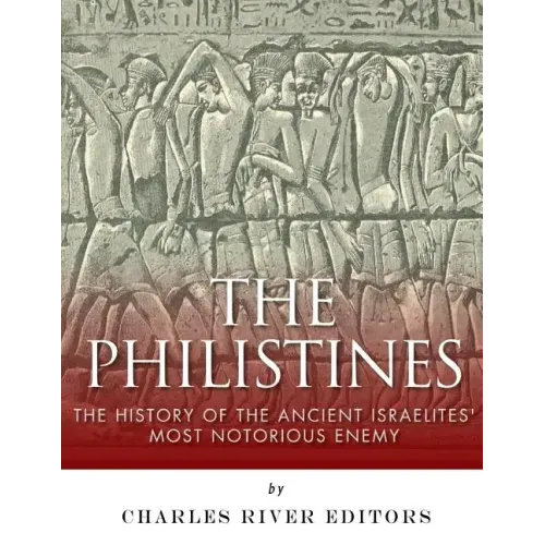 The Philistines: The History of the Ancient Israelites' Most Notorious Enemy