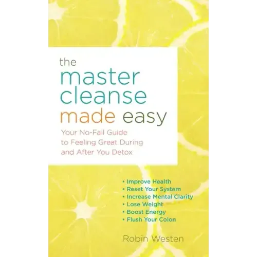 The Master Cleanse Made Easy: Your No-Fail Guide to Feeling Great During and After Your Detox