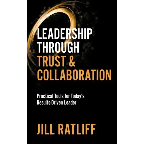 Leadership Through Trust & Collaboration: Practical Tools for Today's Results-Driven Leader