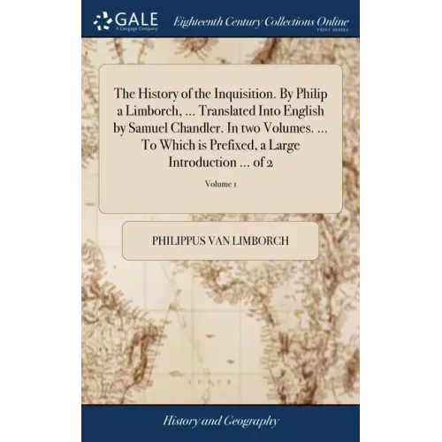 The History of the Inquisition. By Philip a Limborch, ... Translated Into English by Samuel Chandler. In two Volumes. ... To Which is Prefixed, a Larg