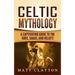 Celtic Mythology: A Captivating Guide to the Gods, Sagas and Beliefs