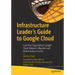 Infrastructure Leader's Guide to Google Cloud: Lead Your Organization's Google Cloud Adoption, Migration and Modernization Journey