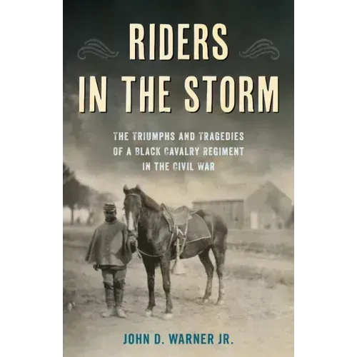 Riders in the Storm: The Triumphs and Tragedies of a Black Cavalry Regiment in the Civil War