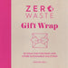 Zero Waste: Gift Wrap: 30 Ideas for Furoshiki and Other Sustainable Solutions