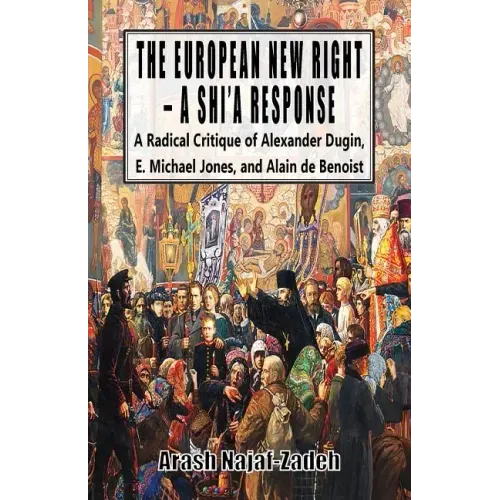 The European New Right - A Shi'a Response: A Radical Critique of Alexander Dugin, E. Michael Jones, and Alain de Benoist