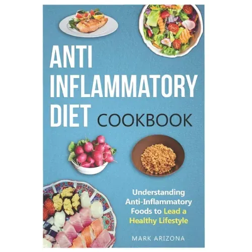 Anti-Inflammatory Diet Cookbook: Understanding Anti-Inflammatory Foods to Lead a Healthy Lifestyle