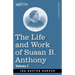 The Life and Work of Susan B. Anthony, Volume I: Including Public Addresses, Her Own Letters and Many From Her Contemporaries, A Story of the Evolutio