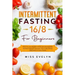 Intermittent Fasting 16/8: For Beginners. How To Lose Weight Quickly and Permanently Without Feeling Frustrated. How To Be Always Motivated in Ev