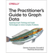The Practitioner's Guide to Graph Data: Applying Graph Thinking and Graph Technologies to Solve Complex Problems