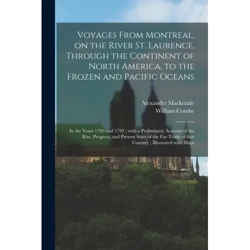 Voyages From Montreal, on the River St. Laurence, Through the Continent of North America, to the Frozen and Pacific Oceans; in the Years 1789 and 1793