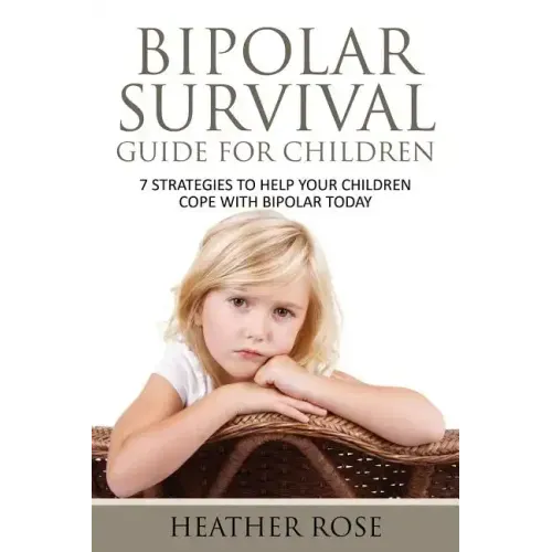 Bipolar Child: Bipolar Survival Guide for Children: 7 Strategies to Help Your Children Cope with Bipolar Today
