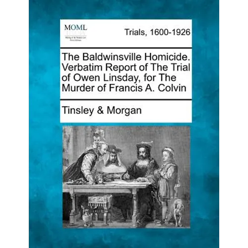 The Baldwinsville Homicide. Verbatim Report of the Trial of Owen Linsday, for the Murder of Francis A. Colvin