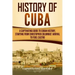 History of Cuba: A Captivating Guide to Cuban History, Starting from Christopher Columbus' Arrival to Fidel Castro