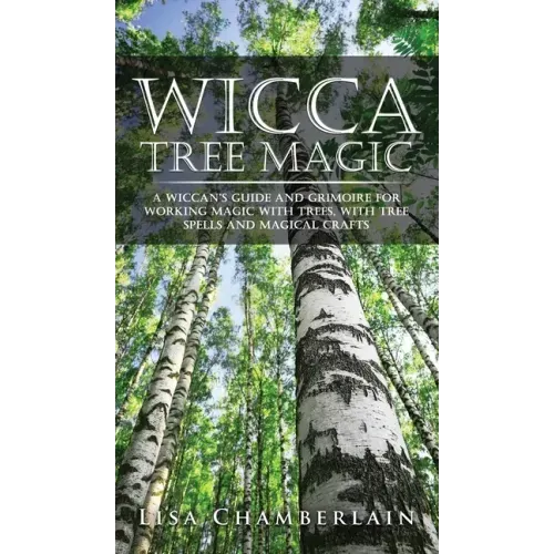 Wicca Tree Magic: A Wiccan's Guide and Grimoire for Working Magic with Trees, with Tree Spells and Magical Crafts