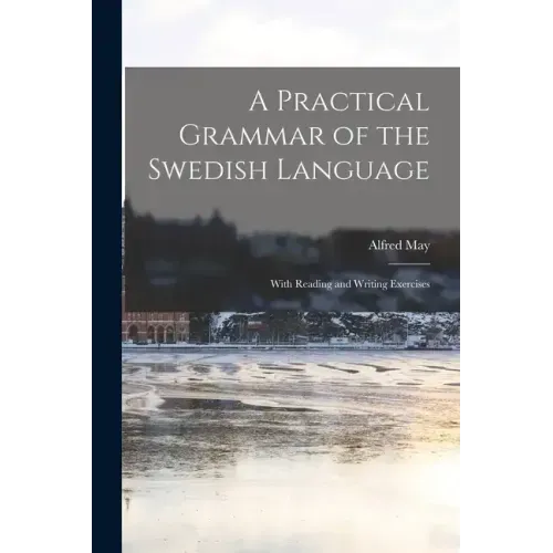 A Practical Grammar of the Swedish Language: With Reading and Writing Exercises