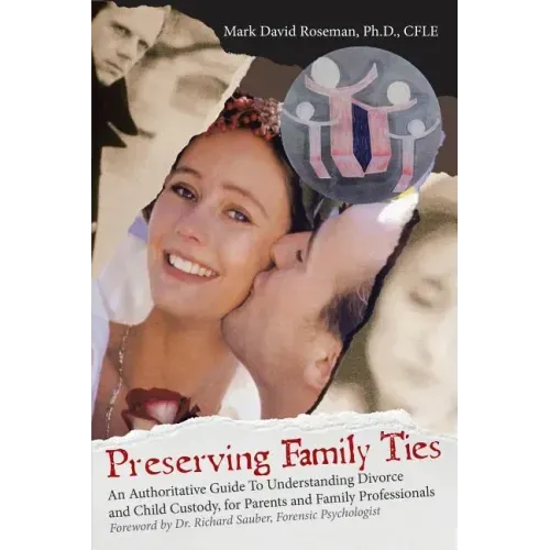 Preserving Family Ties: An Authoritative Guide to Understanding Divorce and Child Custody, for Parents and Family Professionals