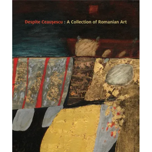 Despite Ceaușescu: A Collection of Romanian Art