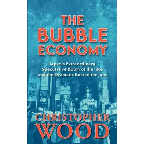 The Bubble Economy: Japan's Extraordinary Speculative Boom of the '80s and the Dramatic Bust of the '90s