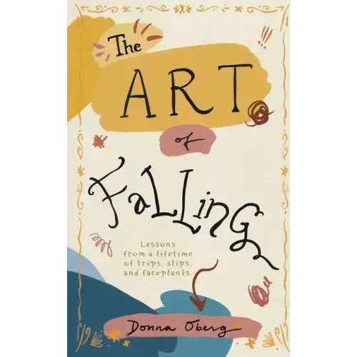 The Art of Falling: Lessons From a Lifetime of Trips, Slips, and Faceplants.