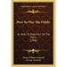 How To Play The Fiddle: Or Hints To Beginners On The Violin (1908)