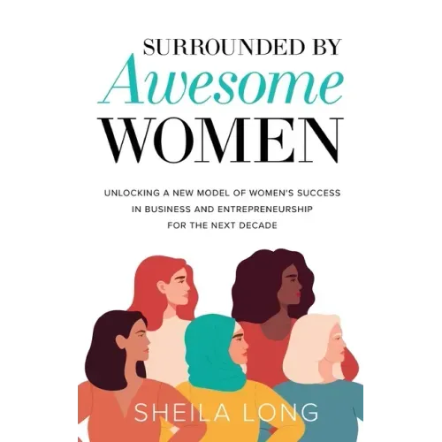 Surrounded by Awesome Women: Unlocking a New Model of Women's Success in Business and Entrepreneurship for the Next Decade